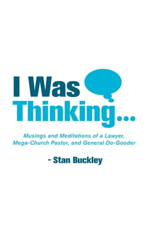 I Was Thinking . . . Musings and Meditations from a Lawyer, Mega-Church Pastor, and General Do-Gooder【電子書籍】[ Stan Buckley ]