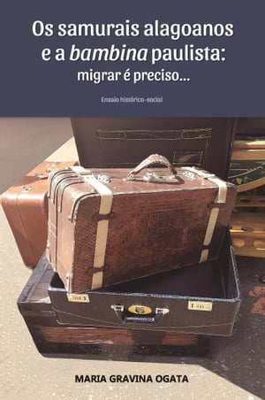 Os samurais alagoanos e a bambina paulista: migrar ? preciso...【電子書籍】[ Maria Gravina Ogata ]