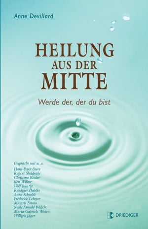 Heilung aus der Mitte Werde der, der du bist. Gespr?che mit u.a. Hans-Peter D?rr, Rupert Sheldrake, Ken Wilber, Wolf B?ntig, Ruediger Dahlke, Anne Schadde, Fr?d?rick Leboyer, Neale Donald Walsch, Maria-Gabriele Wosien, Willigis J?g