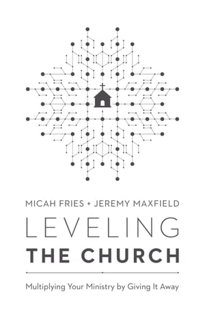 Leveling the Church Multiplying Your Ministry by Giving It Away