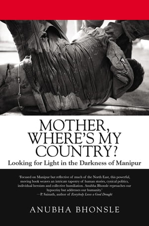 Mother, Where's My Country? Looking for Light in the Darkness of Manipur【電子書籍】[ Anubha Bhonsle ]