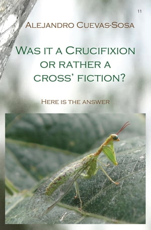 Was It a Crucifixion or Rather a Cross Fiction?【電子書籍】[ Alejandro Cuevas-Sosa ]