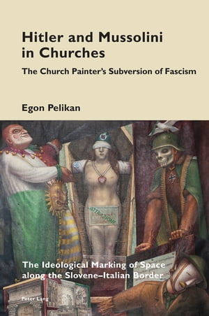 Hitler and Mussolini in Churches The Church Painter’s Subversion of Fascism: The Ideological Marking of Space along the Slovene?Italian Border