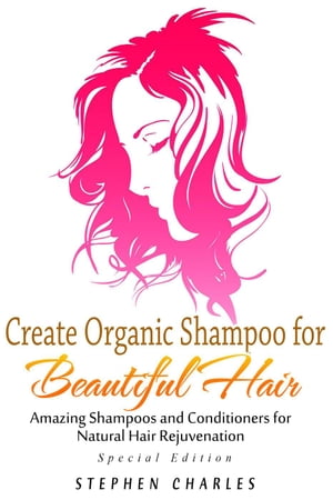 Create Organic Shampoo for Beautiful Hair! Amazing Shampoos and Conditioners for Natural Hair Rejuvenation【電子書籍】[ Stephen Charles ]
