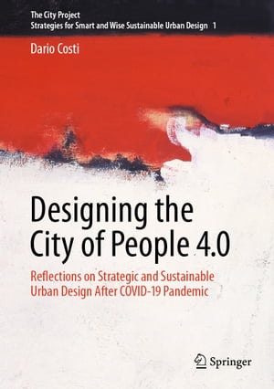 Designing the City of People 4.0 Reflections on strategic and sustainable urban design after Covid-19 pandemic【電子書籍】[ Dario Costi ]