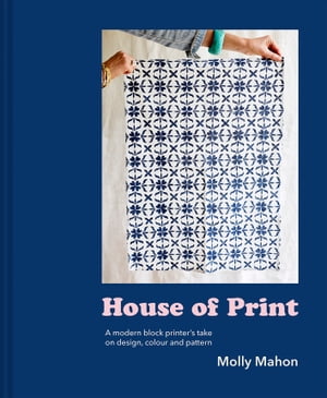 House of Print A modern printer's take on design, colour and pattern【電子書籍】[ Molly Mahon ]