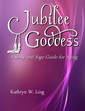 Jubilee Goddess: A Sassy and Sage Guide for Aging