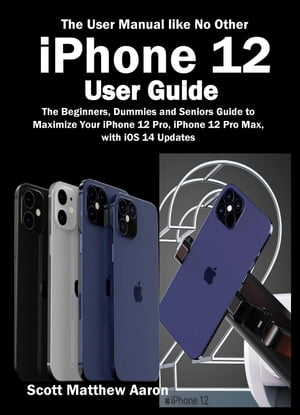 iPhone 12 User Guide The Beginners, Dummies and Seniors Guide to Maximize Your iPhone 12 Pro, iPhone 12 Pro Max, with iOS 14 Updates (The User Manual like No Other )【電子書籍】 Scott Matthew Aaron