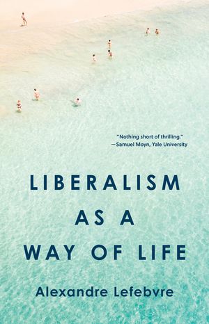 Liberalism as a Way of LifeŻҽҡ[ Alexandre Lefebvre ]