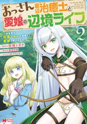 おっさん底辺治癒士と愛娘の辺境ライフ～中年男が回復スキルに覚醒して、英雄へ成り上がる～（コミック） ： 2