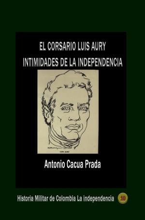 El corsario Luis Aury intimidades de la independencia【電子書籍】[ Antonio Cacua Prada ]
