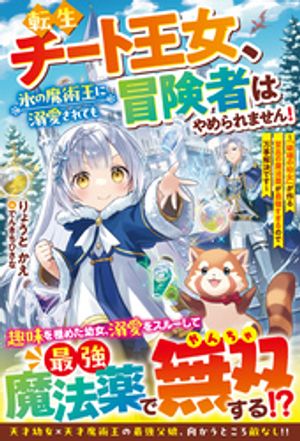 転生チート王女、氷の魔術王に溺愛されても冒険者はやめられません!~「破壊の幼女」が作る至高の魔法薬が最強すぎるので万事解決です~【SS付き】
