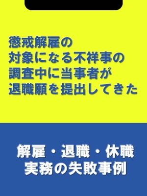 懲戒解雇の対象になる不祥事の調査中に当事者が退職願を提出してきた[解雇・退職・休職実務の失敗事例]