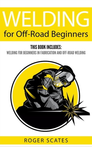 Welding for Off-Road Beginners: This Book Includes - Welding for Beginners in Fabrication & Off-Road Welding