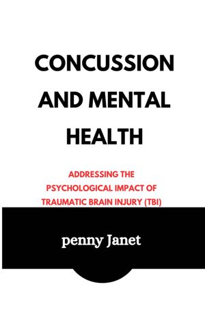 Concussion and Mental Health Addressing the Psychological Impact of Traumatic Brain Injury (TBI)