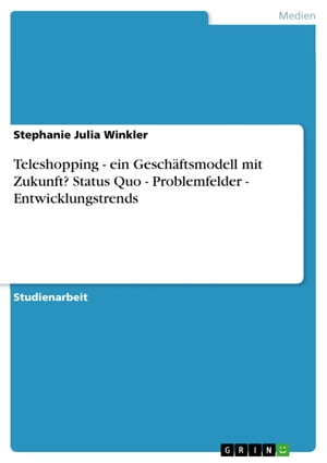 Teleshopping - ein Gesch?ftsmodell mit Zukunft? Status Quo - Problemfelder - Entwicklungstrends【電子書籍】[ Stephanie Julia Winkler ]