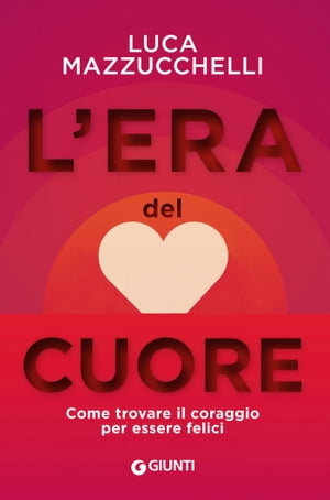 L'era del cuore Come trovare il coraggio per ess