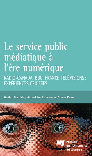 Le service public m?diatique ? l'?re num?rique Radio-Canada, BBC, France T?l?visions: exp?riences crois?es