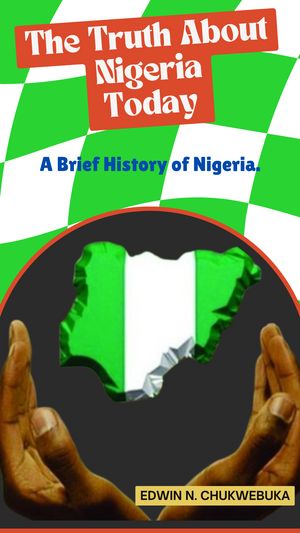 The Truth About Nigeria Today A Brief History of Nigeria.【電子書籍】[ Edwin N. Chukwuebuka ]