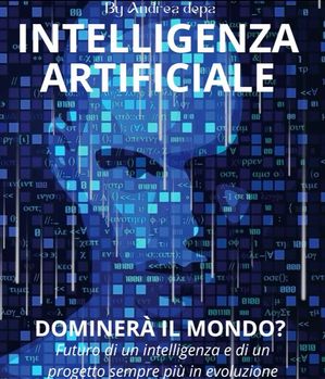 INTELLIGENZA ARTIFICIALE - DOMINER?' IL MONDO ? Futuro di un'intelligenza e di un progetto sempre pi? in evoluzione【電子書籍】[ Andrea De pasquale ]