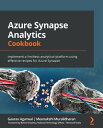 Azure Synapse Analytics Cookbook Implement a limitless analytical platform using effective recipes for Azure Synapse【電子書籍】 Gaurav Agarwal