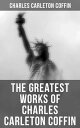 The Greatest Works of Charles Carleton Coffin The Story of Liberty, Civil War Live, Old Times in the Colonies, The Boys of '61, Following the Flag