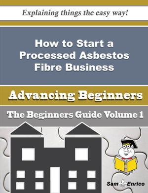 How to Start a Processed Asbestos Fibre Business (Beginners Guide) How to Start a Processed Asbestos Fibre Business (Beginners Guide)【電子書籍】[ Janise Brackett ]