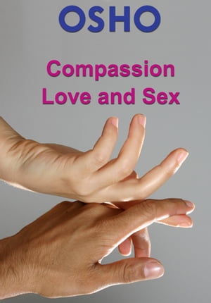 Compassion, Love and Sex【電子書籍】[ Osho ]