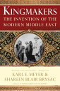 Kingmakers: The Invention of the Modern Middle East【電子書籍】 Shareen Blair Brysac