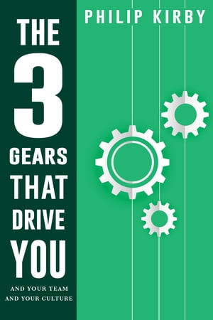The Three Gears That Drive You and Your Team and Your Culture【電子書籍】[ Philip Kirby ]
