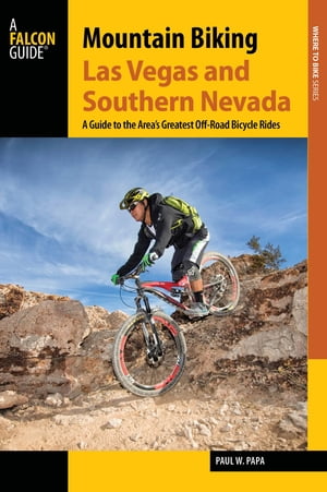 Mountain Biking Las Vegas and Southern Nevada A Guide to the Area 039 s Greatest Off-Road Bicycle Rides【電子書籍】 Paul W. Papa