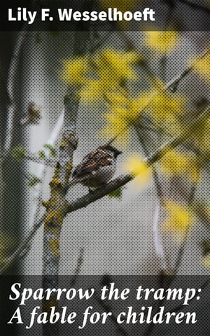 Sparrow the tramp: A fable for children A whimsical journey of bravery, kindness, and perseverance【電子書籍】[ Lily F. Wesselhoeft ]