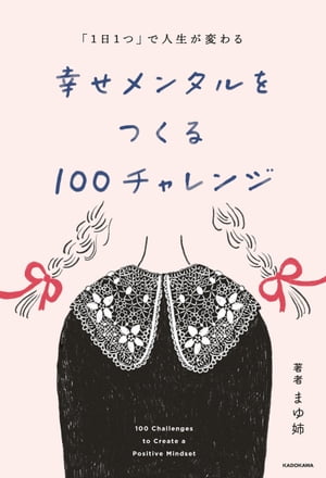 「1日1つ」で人生が変わる　幸せメンタルをつくる100チャレンジ