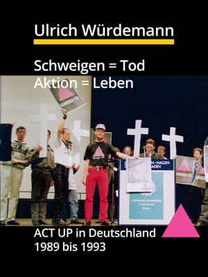 Schweigen = Tod, Aktion = Leben ACT UP in Deutschland 1989 bis 1993