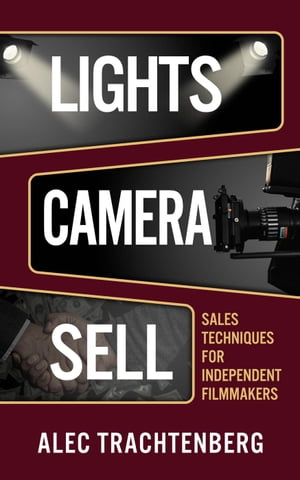 Lights, Camera, Sell: Sales Techniques for Independent Filmmakers【電子書籍】[ Alec Trachtenberg ]