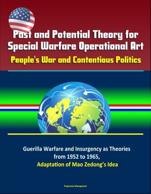 Past and Potential Theory for Special Warfare Operational Art: People's War and Contentious Politics ? Guerilla Warfare and Insurgency as Theories from 1952 to 1965, Adaptation of Mao Zedong’s Idea