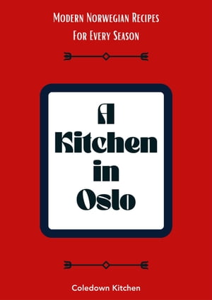 A Kitchen in Oslo: Modern Norwegian Recipes For Every Season