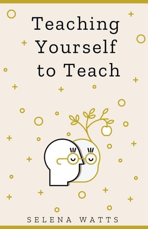 Teaching Yourself To Teach: A Comprehensive guide to the fundamental and Practical Information You Need to Succeed as a Teacher Today