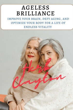 AGELESS BRILLIANCE Improve Your Brain, Defy Aging, and Optimize Your Body for a Life of Endless ..