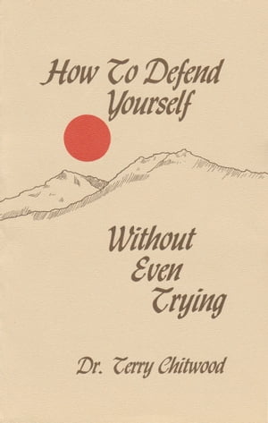 How To Defend Yourself Without Even Trying【電子書籍】[ Terry Chitwood ]