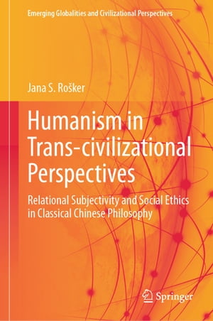 Humanism in Trans-civilizational Perspectives Relational Subjectivity and Social Ethics in Classical Chinese Philosophy【電子書籍】[ Jana S. Ro?ker ]