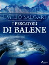 I pescatori di balene【電子書籍】[ Emilio Salgari ]