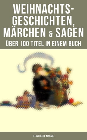 Weihnachtsgeschichten, M?rchen & Sagen (?ber 100 Titel in einem Buch - Illustrierte Ausgabe) Das Geschenk der Weisen, Die Heilige Nacht, Pariser Weihnachten, Der Schneemann…