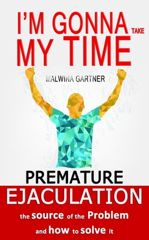 Premature Ejaculation: the Source of the Problem and How to Solve It: I’m Gonna Take My Time
