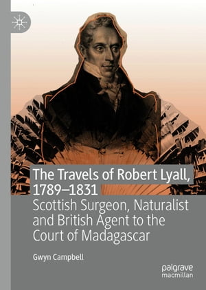 The Travels of Robert Lyall, 1789?1831 Scottish Surgeon, Naturalist and British Agent to the Court of Madagascar【電子書籍】[ Gwyn Campbell ]