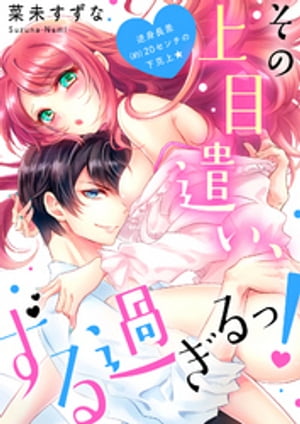 その上目遣い、ずる過ぎるっ！〜逆身長差（約）２０センチの下克上★【電子特装版】（１）