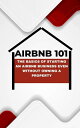 AIRBNB 101 THE BASICS OF STARTING AN AIRBNB BUSINESS EVEN WITHOUT OWNING A PROPERTY【電子書籍】 Mark Edison Smith