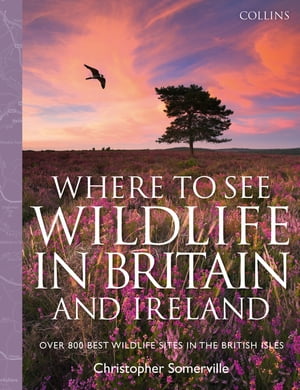 Collins Where to See Wildlife in Britain and Ireland: Over 800 Best Wildlife Sites in the British Isles