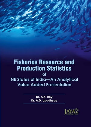 Fisheries Resource And Production Statistics Of NE States Of India-An Analytical Value Added Presentation【電子書籍】[ A.K. Roy ]