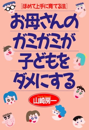 ほめて上手に育てる法 お母さんのガミガミが子どもをダメにする【電子書籍】[ 山崎房一 ]